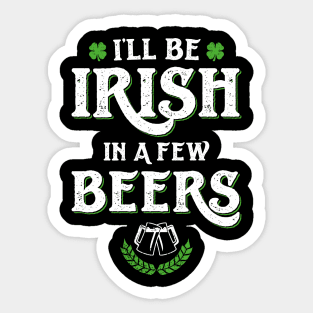 I'll Be Irish In A Few Beers Funny St Patricks Day Sticker